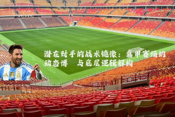 潜在对手的战术镜像：意甲赛场的动态博弈与底层逻辑解构