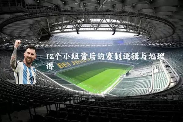 12个小组背后的赛制逻辑与地理博弈
