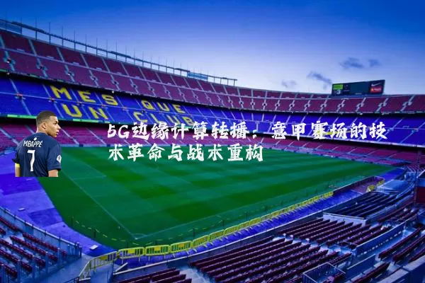 5G边缘计算转播:意甲赛场的技术革命与战术重构