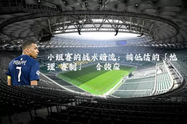 小组赛的战术暗流:被低估的「地理-赛制」耦合效应