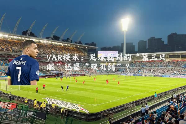 VAR技术:足球裁判的“第三只眼”还是“双刃剑”?
