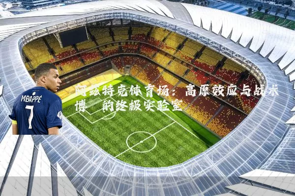 阿兹特克体育场:高原效应与战术博弈的终极实验室