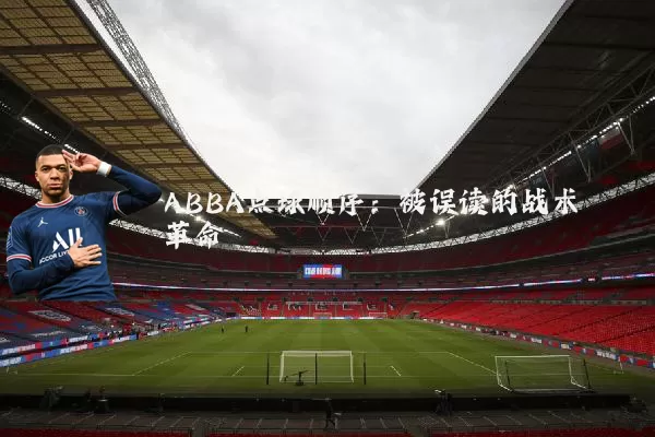 ABBA点球顺序:被误读的战术革命