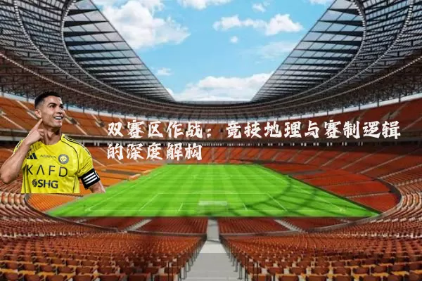 双赛区作战:竞技地理与赛制逻辑的深度解构