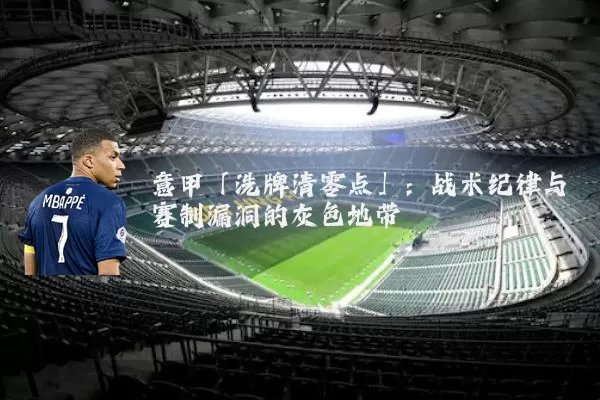 意甲「洗牌清零点」:战术纪律与赛制漏洞的灰色地带