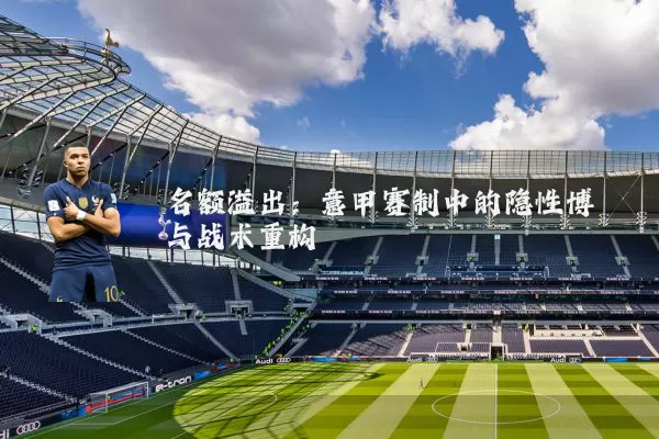 名额溢出：意甲赛制中的隐性博弈与战术重构