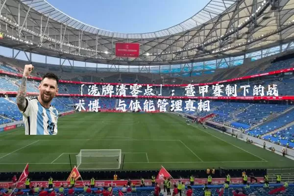 「洗牌清零点」：意甲赛制下的战术博弈与体能管理真相