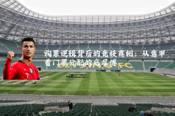 购票逻辑背后的竞技真相：从意甲看门票分配的底层博弈